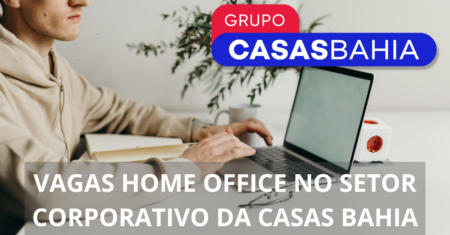 Grupo Casas Bahia abre novas vagas home office e híbridas no setor corporativo para analistas, consultores executivos, coordenadores e mais!