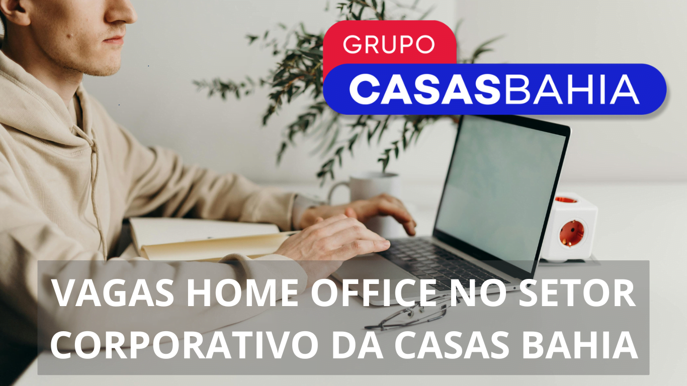 Grupo Casas Bahia abre novas vagas home office e híbridas no setor corporativo; Oportunidades para analistas, consultores executivos, coordenadores e mais