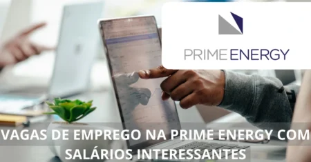 Prime Energy abre vagas de emprego com opção de home office e benefícios atrativos. Confira como garantir a sua!