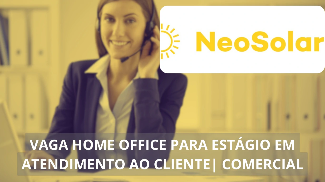 Oportunidade de estágio com ganhos de até R$ 1.600,00! Neosolar oferece vaga em home office para Estágio em Atendimento ao Cliente | Comercial