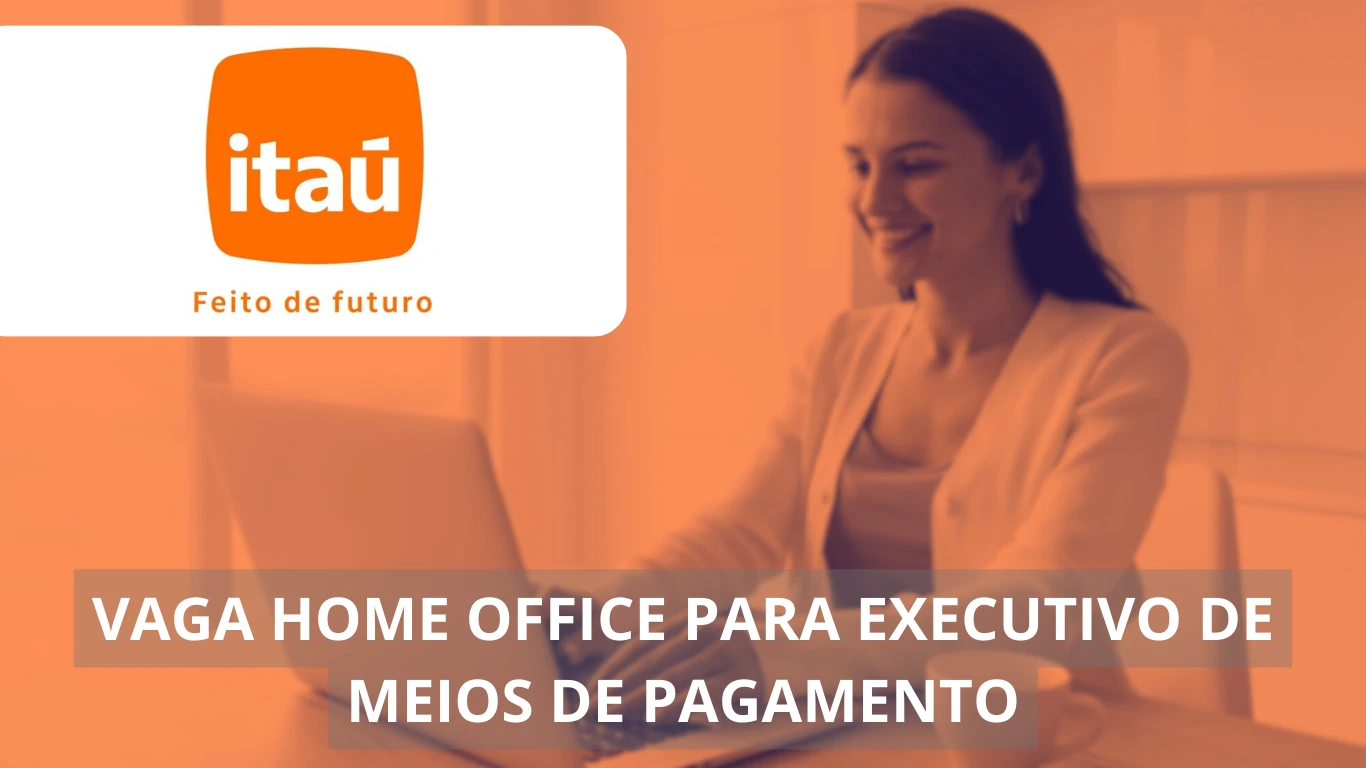 Executivo de Meios de Pagamento - Itaú Unibanco oferece vaga home office, confira!