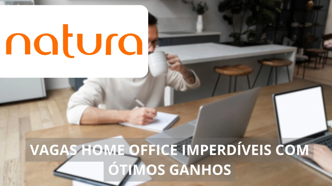 Natura abre mais de 50 vagas home office: construa sua carreira em uma das maiores empresas de cosméticos e sustentabilidade do mundo