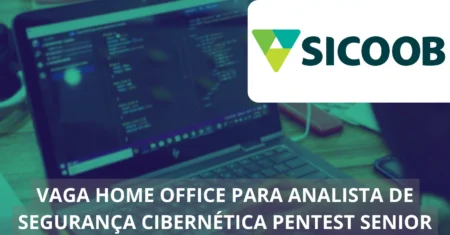 Analista de Segurança Cibernética Pentest Sênior – Sicoob abre vaga home office com remuneração atrativa e muitos benefícios