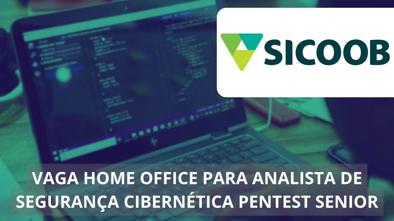 Analista de Segurança Cibernética Pentest Sênior - Sicoob abre vaga home office com remuneração atrativa e muitos benefícios